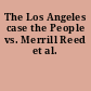 The Los Angeles case the People vs. Merrill Reed et al.