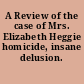 A Review of the case of Mrs. Elizabeth Heggie homicide, insane delusion.
