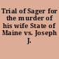 Trial of Sager for the murder of his wife State of Maine vs. Joseph J. Sager.