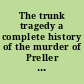 The trunk tragedy a complete history of the murder of Preller and the trial of Maxwell : carefully compiled from the statements of the officers and testimony of witness in the great case ; together with interesting and incidental details /