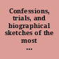 Confessions, trials, and biographical sketches of the most cold blooded murderers, who have been executed in this country from its first settlement down to the present time : compiled entirely from the most authentic sources : containing also, accounts of various other daring outrages committed in this and other countries : embellished with numerous engravings, representing the scenes of blood and correct likenesses of the criminals.
