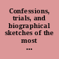 Confessions, trials, and biographical sketches of the most cold blooded murderers, who have been executed in this country from its first settlement down to the present time compiled entirely from the most authentic sources : containing also accounts of various other daring outrages committed in this and other countries : embellished with numerous engravings representing the scenes of blood and correct likenesses of the criminals.
