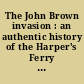 The John Brown invasion : an authentic history of the Harper's Ferry tragedy, with full details of the capture, trial, and execution of the invaders, and of all the incidents connected therewith /