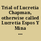 Trial of Lucretia Chapman, otherwise called Lucretia Espos Y Mina who was jointly indicated with Lino Amalia Espos Y Mina for the murder of William Chapman. Court of Oyer and Terminer, holden at Doylestown, for the County of Bucks, April Session, 1832 supplement to the Trial of Lino Amalia Espos Y Mina, for the murder of William Chapman : in the Court of Oyer and Terminer held at Doylestown for Bucks, December Term, 1831 : continued to February Term 1832.