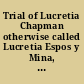 Trial of Lucretia Chapman otherwise called Lucretia Espos y Mina, who was jointly indicted with Lino Amalia Espos y Mina, for the murder of William Chapman, Esq. late of Andalusia, County of Bucks, Pennsylvania : in the Court of Oyer and Terminer, held at Doylestown, for Bucks, December term, 1831, continued to February term, 1832 /