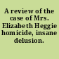 A review of the case of Mrs. Elizabeth Heggie homicide, insane delusion.