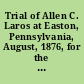 Trial of Allen C. Laros at Easton, Pennsylvania, August, 1876, for the murder of his father, Martin Laros, by poison and his defence, based upon the allegation of epileptic insanity, together with the argument on the rule for a new trial and proceedings upon the pleas in bar of the sentence : from various newspaper reports and manuscript notes /