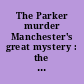 The Parker murder Manchester's great mystery : the story of the murder of Jonas L. Parker, March 26, 1845, with an account of the efforts to discover his murderers, and a report of the famous trial of the Wentworths.