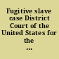 Fugitive slave case District Court of the United States for the Southern Division of Iowa, Burlington, June term, 1850; Ruel Daggs, vs. Elihu Frazier, et als., trespass on the case /