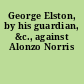 George Elston, by his guardian, &c., against Alonzo Norris