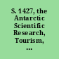 S. 1427, the Antarctic Scientific Research, Tourism, and Marine Resources Act of 1993, to implement the protocol on environmental protection to the Antarctic Treaty hearing before the Committee on Commerce, Science, and Transportation, United States Senate, One Hundred Third Congress, first session, October 20, 1993.