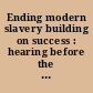 Ending modern slavery building on success : hearing before the Committee on Foreign Relations, United States Senate, One Hundred Fifteenth Congress, first session, February 15, 2017.