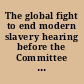 The global fight to end modern slavery hearing before the Committee on Foreign Relations, United States Senate, One Hundred Fifteenth Congress, second session, November 28, 2018.