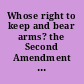 Whose right to keep and bear arms? the Second Amendment as a source of individual rights hearing before the Subcommittee on the Constitution, Federalism, and Property Rights of the Committee on the Judiciary, United States Senate, One Hundred Fifth Congress, second session ... September 23, 1998.