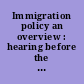 Immigration policy an overview : hearing before the Subcommittee on Immigration, of the Committee on the Judiciary, United States Senate, One Hundred Seventh Congress, first session, April 4, 2001.