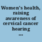 Women's health, raising awareness of cervical cancer hearing before the Subcommittee on Health and Environment of the Committee on Commerce, House of Representatives, One Hundred Sixth Congress, first session, March 16, 1999.