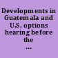 Developments in Guatemala and U.S. options hearing before the Subcommittee on Western Hemisphere Affairs of the Committee on Foreign Affairs, House of Representatives, Ninety-ninth Congress, first session, February 20, 1985.