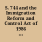 S. 744 and the Immigration Reform and Control Act of 1986 lessons learned or mistakes repeated? hearing before the Committee on the Judiciary, House of Representatives, One Hundred Thirteenth Congress, first session on S. 744, May 22, 2013.