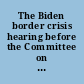 The Biden border crisis hearing before the Committee on the Judiciary, U.S. House of Representatives, One Hundred Eighteenth Congress, first session.