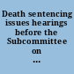 Death sentencing issues hearings before the Subcommittee on Civil and Constitutional Rights of the Committee on the Judiciary, House of Representatives, One Hundred Second Congress, first session, July 10 and 24, 1991.