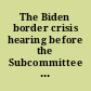 The Biden border crisis hearing before the Subcommittee on Immigration Integrity, Security, and Enforcement, Committee on the Judiciary, House of Representatives, One Hundred Eighteenth Congress, first session.