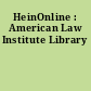 HeinOnline : American Law Institute Library