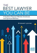 The best lawyer you can be : a guide to physical, mental, emotional, and spiritual wellness /