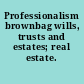 Professionalism brownbag wills, trusts and estates; real estate.
