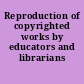 Reproduction of copyrighted works by educators and librarians