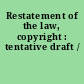 Restatement of the law, copyright : tentative draft /