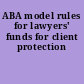 ABA model rules for lawyers' funds for client protection