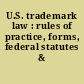 U.S. trademark law : rules of practice, forms, federal statutes & regulations.