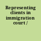 Representing clients in immigration court /