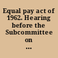 Equal pay act of 1962. Hearing before the Subcommittee on Labor of the Committee on Labor and Public Welfare, United States Senate, Eighty-seventh Congress, second session on S. 2494 and H.R. 11677, to provide equal pay for equal work regardless of sex. August 1, 1962.