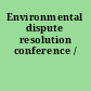 Environmental dispute resolution conference /