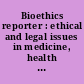 Bioethics reporter : ethical and legal issues in medicine, health care administration, and human experimentation /