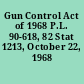 Gun Control Act of 1968 P.L. 90-618, 82 Stat 1213, October 22, 1968