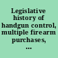 Legislative history of handgun control, multiple firearm purchases, and federal firearms license reform P.L. 103-159
