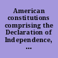 American constitutions comprising the Declaration of Independence, the Articles of Confederation, the Constitution of the United States, and the state constitutions /