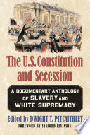 The U.S. Constitution & secession : a documentary anthology of slavery and White supremacy /
