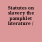Statutes on slavery the pamphlet literature /
