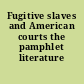 Fugitive slaves and American courts the pamphlet literature /