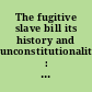 The fugitive slave bill its history and unconstitutionality : with an account of the seizure and enslavement of James Hamlet, and his subsequent restoration to liberty.