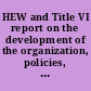 HEW and Title VI report on the development of the organization, policies, and compliance procedures of the Department of Health, Education, and Welfare under Title VI of the Civil Rights Act of 1964 /