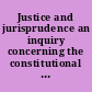 Justice and jurisprudence an inquiry concerning the constitutional limitations of the thirteenth, fourteenth, and fifteenth amendments.