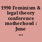 1990 Feminism & legal theory conference motherhood : June 18-22, 1990, Roundtable Room, Memorial Union, University of Wisconsin--Madison.