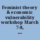 Feminist theory & economic vulnerability workshop March 7-8, 2008 at University of Colorado Law School, Boulder, Colorado /