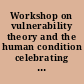 Workshop on vulnerability theory and the human condition celebrating a decade of innovation.