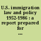 U.S. immigration law and policy 1952-1986 : a report prepared for the use of the Subcommittee on Immigration and Refugee Affairs, Committee on the Judiciary, United States Senate /
