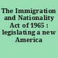The Immigration and Nationality Act of 1965 : legislating a new America /